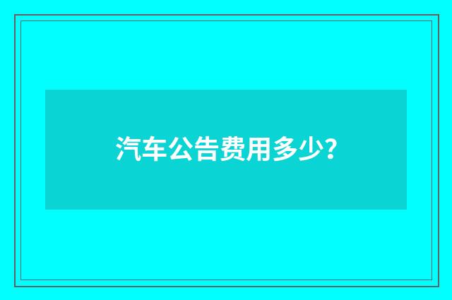 汽车公告费用多少？