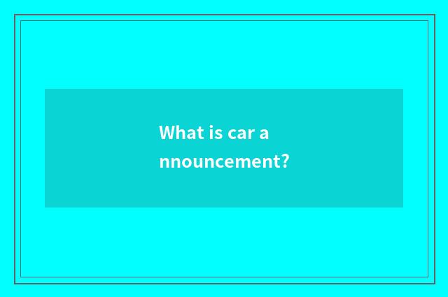 What is car announcement?