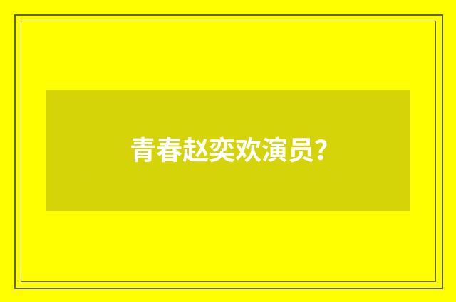 青春赵奕欢演员？