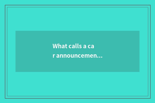 What calls a car announcement?