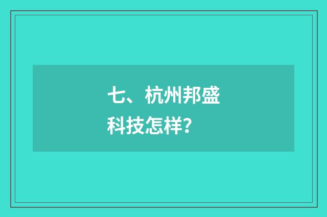 七、杭州邦盛科技怎样？