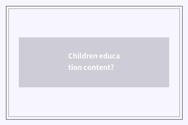Children education content?