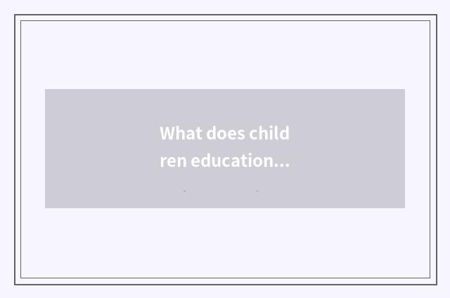 What does children education take an examination of?