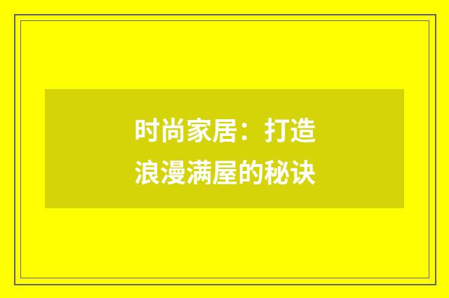 时尚家居：打造浪漫满屋的秘诀