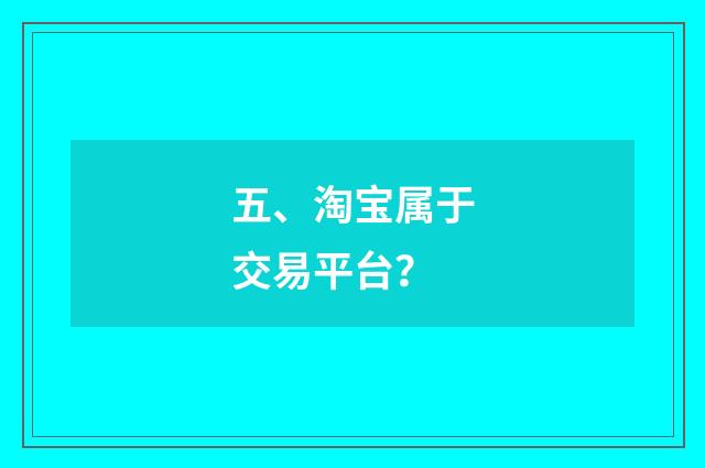 五、淘宝属于交易平台？