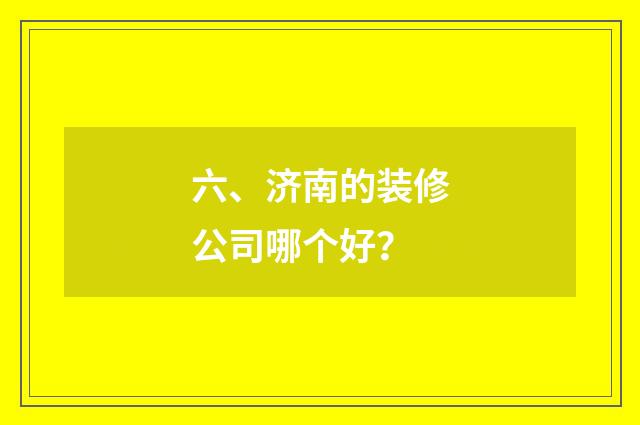 六、济南的装修公司哪个好？