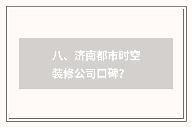八、济南都市时空装修公司口碑？
