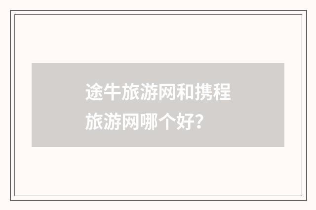 途牛旅游网和携程旅游网哪个好？
