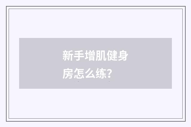 新手增肌健身房怎么练？