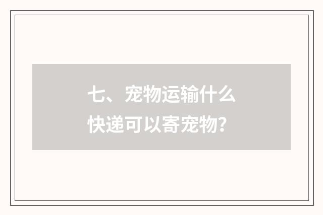 七、宠物运输什么快递可以寄宠物？