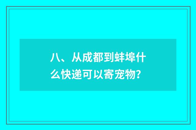 八、从成都到蚌埠什么快递可以寄宠物？