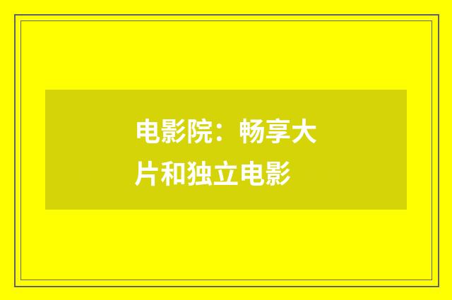 电影院：畅享大片和独立电影