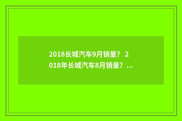 2018长城汽车9月销量？ 2018年长城汽车8月销量？英文双语对照