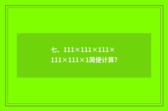 七、111×111×111×111×111×1简便计算?
