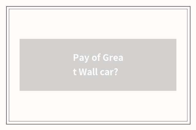 Pay of Great Wall car?