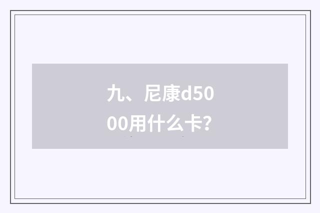 九、尼康d5000用什么卡？