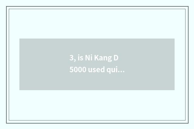 3, is Ni Kang D5000 used quite?