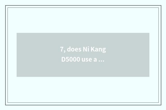 7, does Ni Kang D5000 use a method?