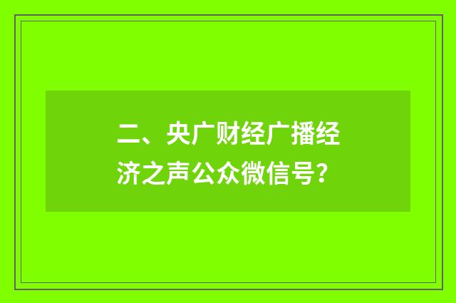 二、央广财经广播经济之声公众微信号？