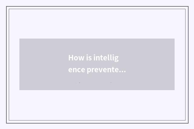 How is intelligence prevented