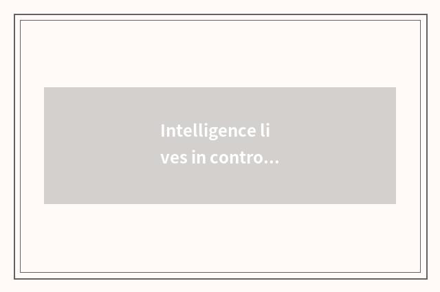 Intelligence lives in control
