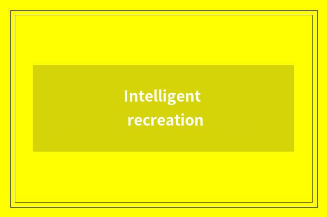 Intelligent recreation