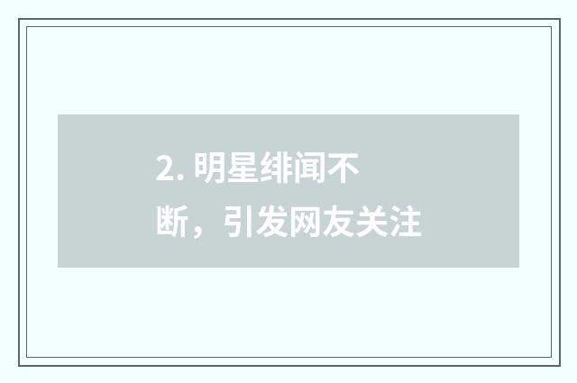 2. 明星绯闻不断,引发网友关注