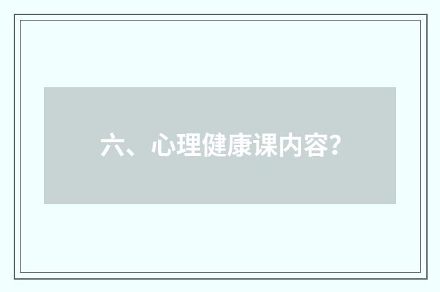 六、心理健康课内容？