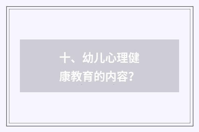 十、幼儿心理健康教育的内容？