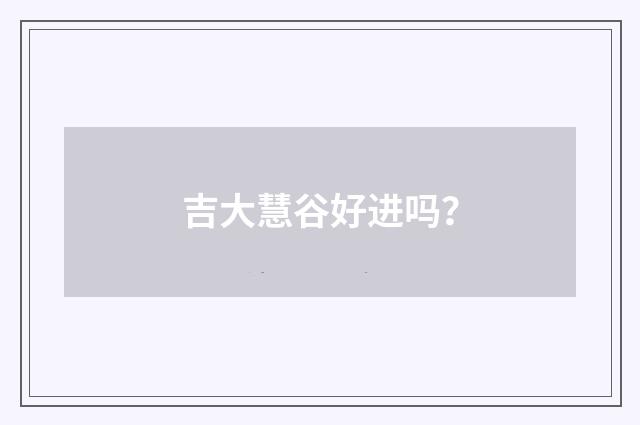 吉大慧谷好进吗？