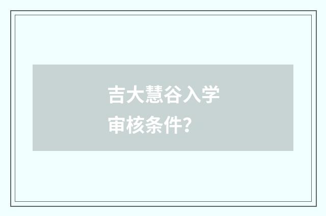 吉大慧谷入学审核条件？