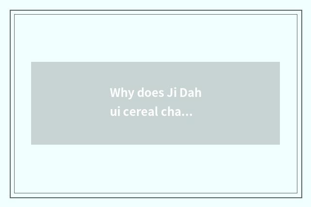Why does Ji Dahui cereal change be called new and high Hui Gu?