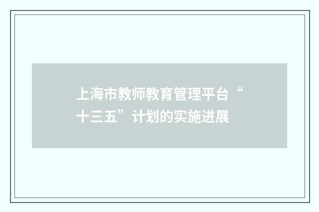 上海市教师教育管理平台“十三五”计划的实施进展