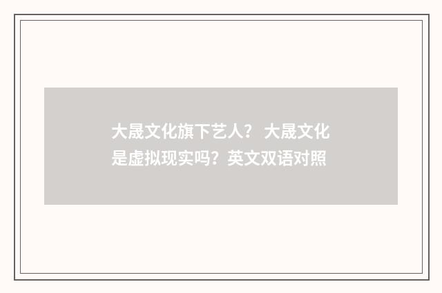 大晟文化旗下艺人？ 大晟文化是虚拟现实吗？英文双语对照