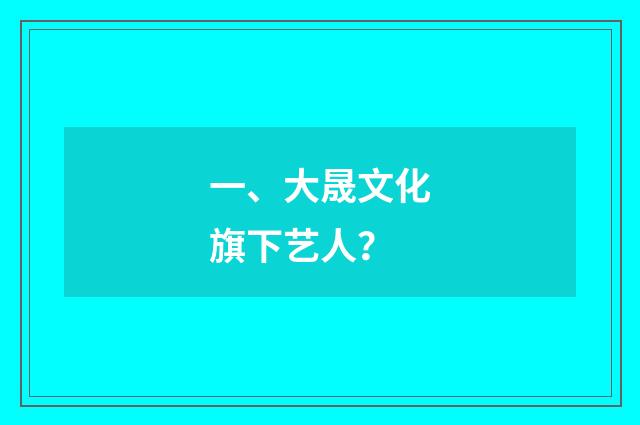 一、大晟文化旗下艺人？