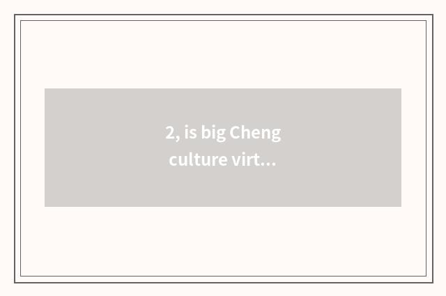 2, is big Cheng culture virtual reality?