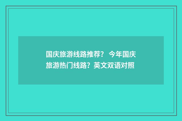 国庆旅游线路推荐？ 今年国庆旅游热门线路？英文双语对照