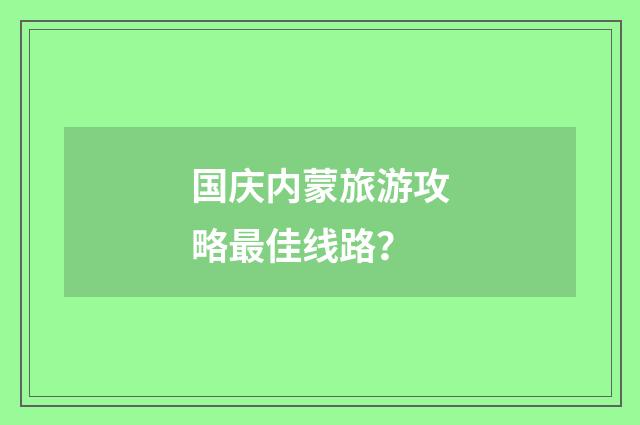 国庆内蒙旅游攻略最佳线路？