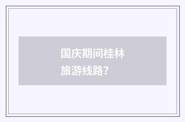 国庆期间桂林旅游线路？