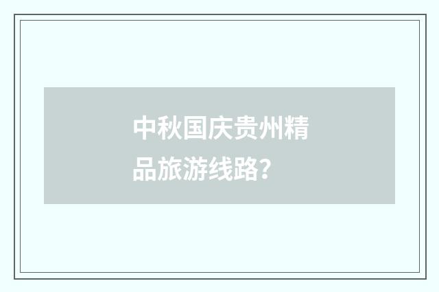 中秋国庆贵州精品旅游线路？