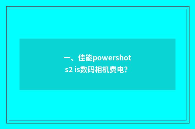 一、佳能powershot s2 is数码相机费电?