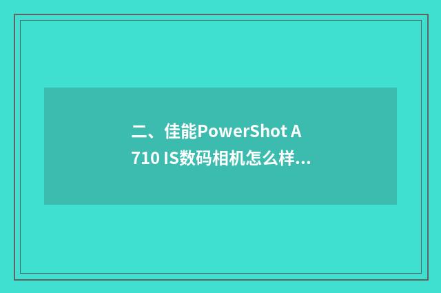 二、佳能PowerShot A710 IS数码相机怎么样？