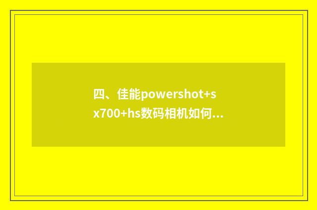 四、佳能powershot+sx700+hs数码相机如何连接手?