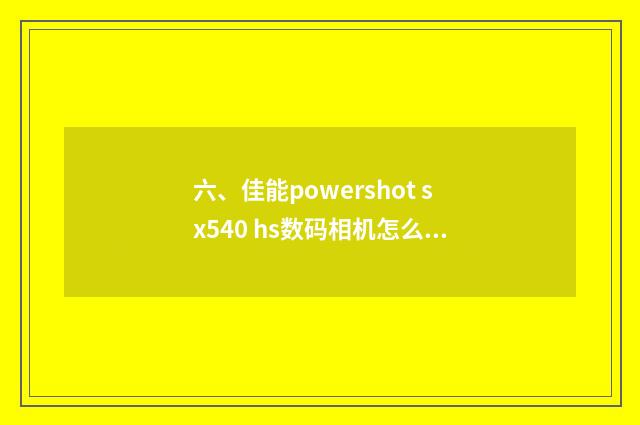 六、佳能powershot sx540 hs数码相机怎么样？