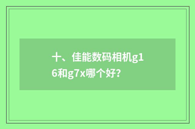 十、佳能数码相机g16和g7x哪个好?
