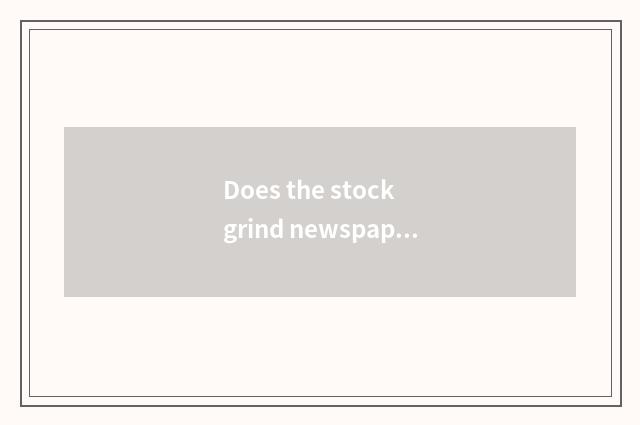 Does the stock grind newspaper purpose?