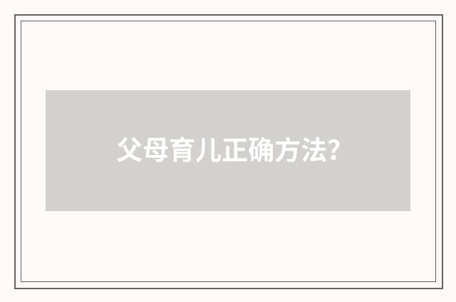 父母育儿正确方法？