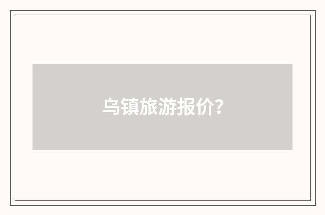 乌镇旅游报价？
