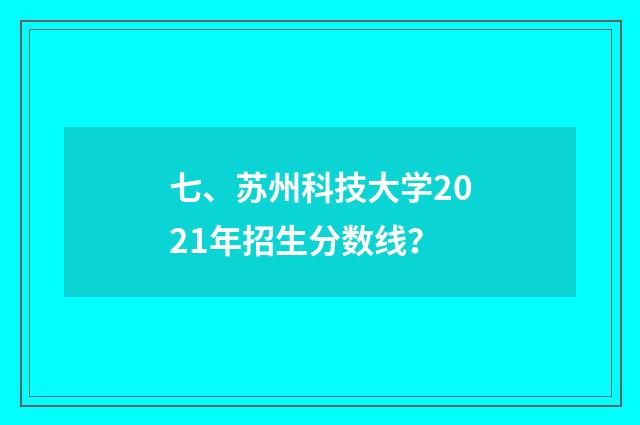 七、苏州科技大学2021年招生分数线？