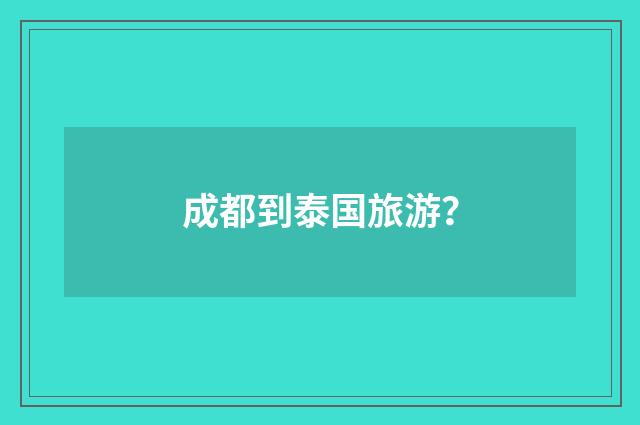 成都到泰国旅游？
